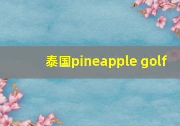 泰国pineapple golf